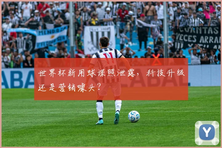 世界杯新用球谍照泄露，科技升级还是营销噱头？