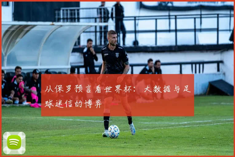 从保罗预言看世界杯：大数据与足球迷信的博弈