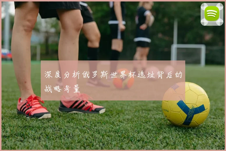 深度分析俄罗斯世界杯选址背后的战略考量