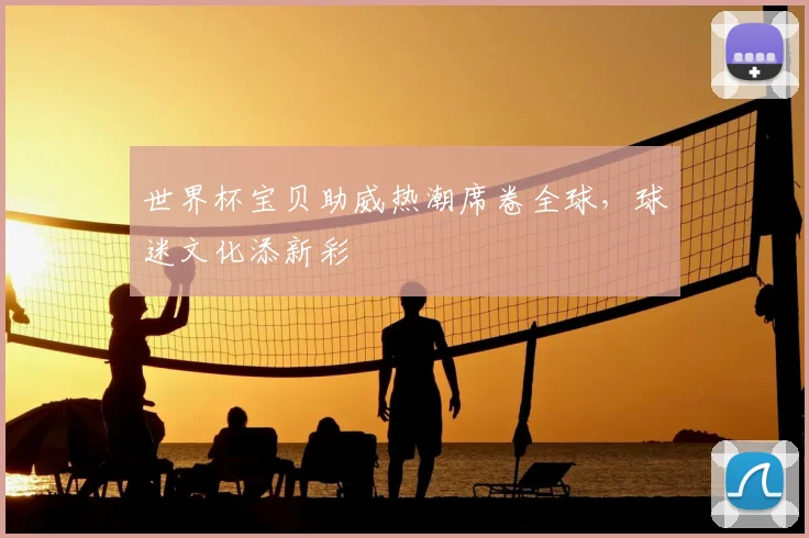 世界杯宝贝助威热潮席卷全球，球迷文化添新彩