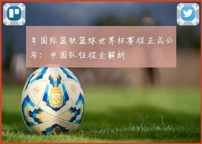 年国际篮联篮球世界杯赛程正式公布:中国队征程全解析