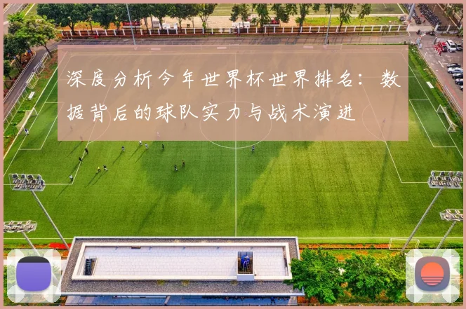 深度分析今年世界杯世界排名：数据背后的球队实力与战术演进