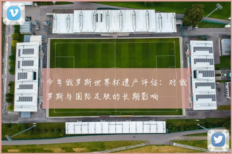 今年俄罗斯世界杯遗产评估：对俄罗斯与国际足联的长期影响