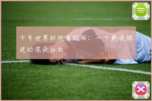 今年世界杯观看时间：一个熬夜球迷的深夜独白