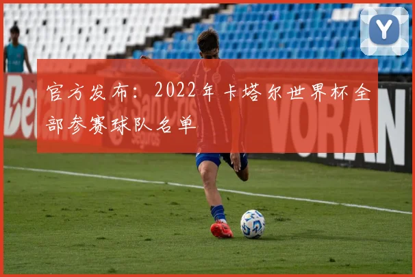 官方发布：2022年卡塔尔世界杯全部参赛球队名单