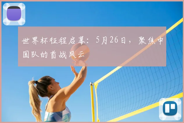 世界杯征程启幕:5月26日,聚焦中国队的首战风云