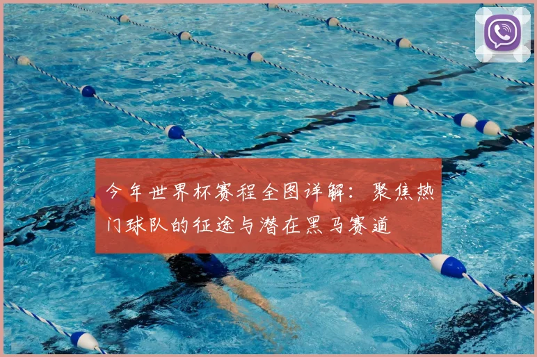 今年世界杯赛程全图详解：聚焦热门球队的征途与潜在黑马赛道